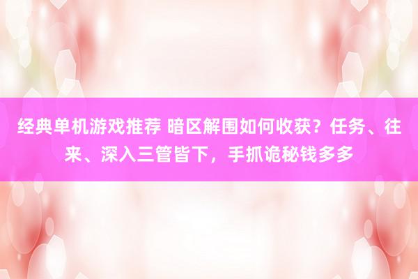 经典单机游戏推荐 暗区解围如何收获？任务、往来、深入三管皆下，手抓诡秘钱多多