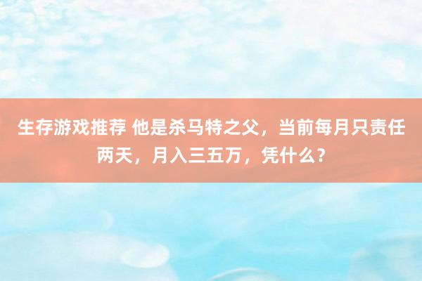 生存游戏推荐 他是杀马特之父，当前每月只责任两天，月入三五万，凭什么？