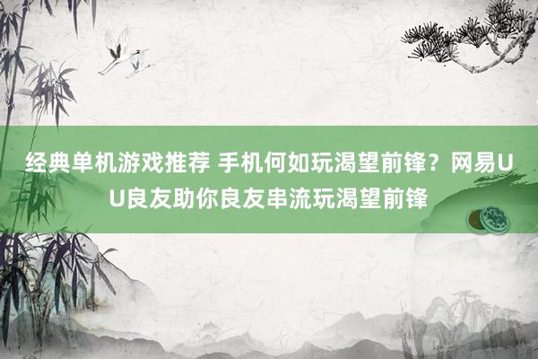 经典单机游戏推荐 手机何如玩渴望前锋？网易UU良友助你良友串流玩渴望前锋