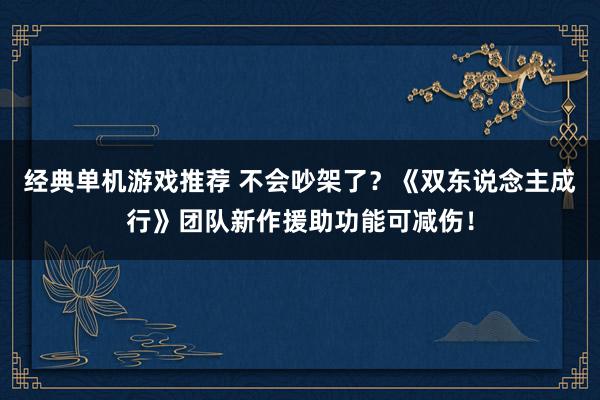 经典单机游戏推荐 不会吵架了？《双东说念主成行》团队新作援助功能可减伤！