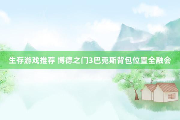 生存游戏推荐 博德之门3巴克斯背包位置全融会