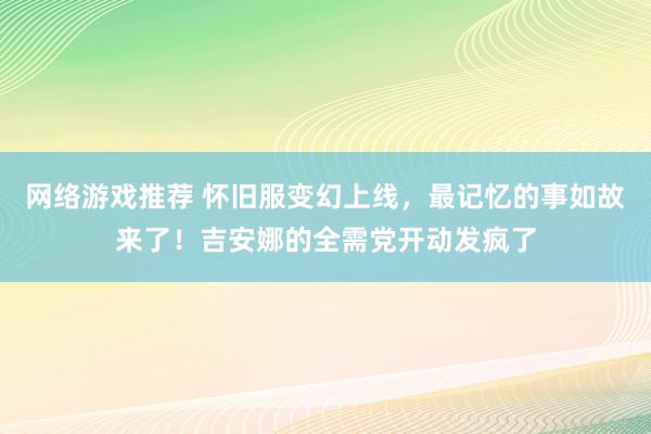 网络游戏推荐 怀旧服变幻上线，最记忆的事如故来了！吉安娜的全需党开动发疯了