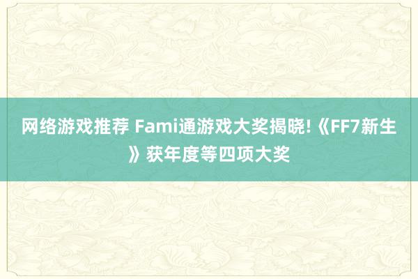 网络游戏推荐 Fami通游戏大奖揭晓!《FF7新生》获年度等四项大奖