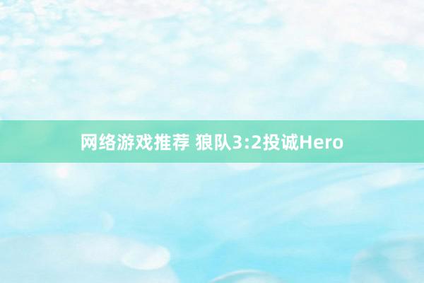 网络游戏推荐 狼队3:2投诚Hero