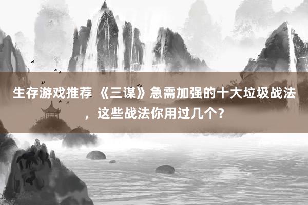 生存游戏推荐 《三谋》急需加强的十大垃圾战法，这些战法你用过几个？